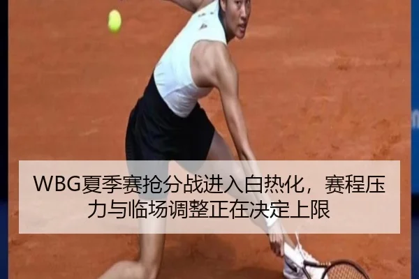 WBG夏季赛抢分战进入白热化，赛程压力与临场调整正在决定上限 - bet365